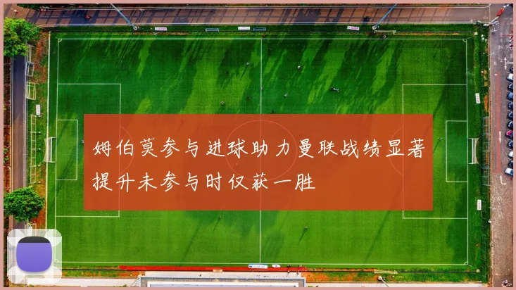姆伯莫参与进球助力曼联战绩显著提升未参与时仅获一胜