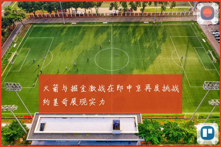 火箭与掘金激战在即申京再度挑战约基奇展现实力