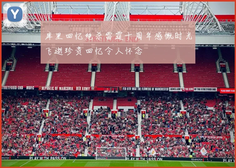 库里回忆绝杀雷霆十周年感慨时光飞逝珍贵回忆令人怀念