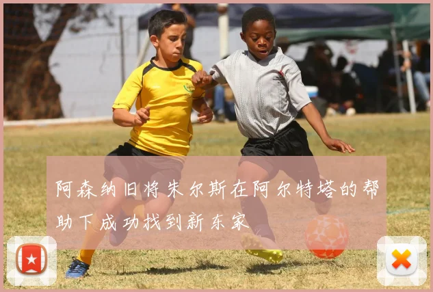 阿森纳旧将朱尔斯在阿尔特塔的帮助下成功找到新东家