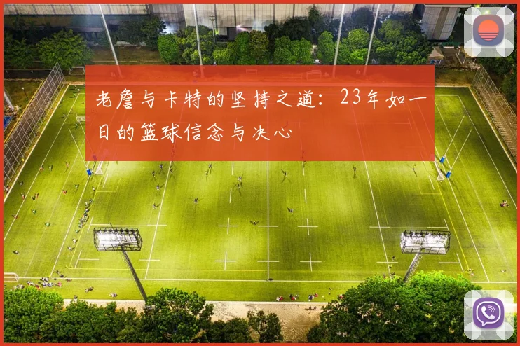 老詹与卡特的坚持之道：23年如一日的篮球信念与决心
