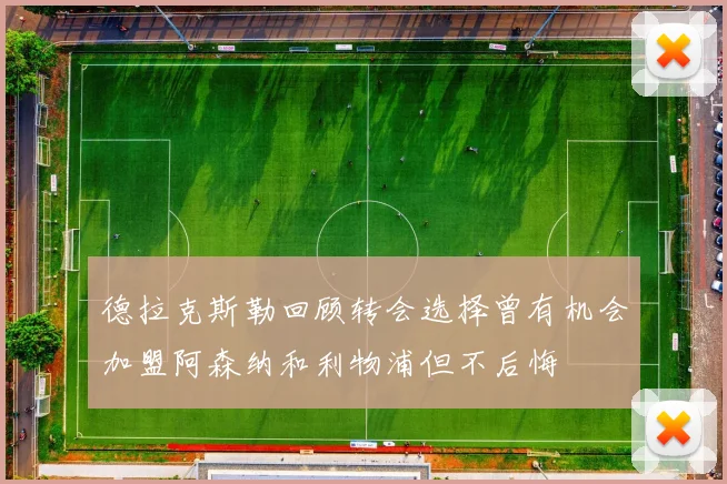 德拉克斯勒回顾转会选择曾有机会加盟阿森纳和利物浦但不后悔
