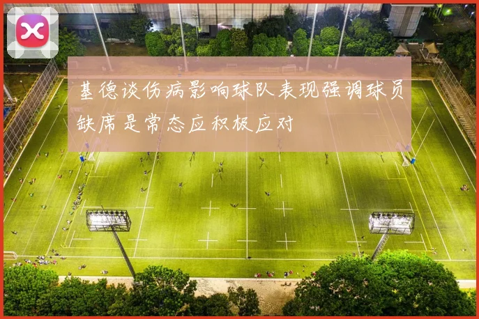 基德谈伤病影响球队表现强调球员缺席是常态应积极应对