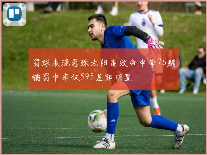 罚球表现悬殊太阳高效命中率76鹈鹕罚中率仅595差距明显