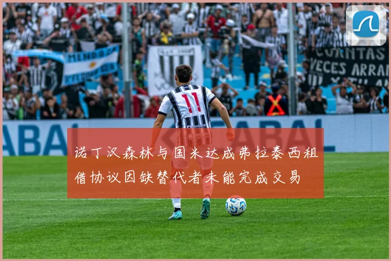 诺丁汉森林与国米达成弗拉泰西租借协议因缺替代者未能完成交易