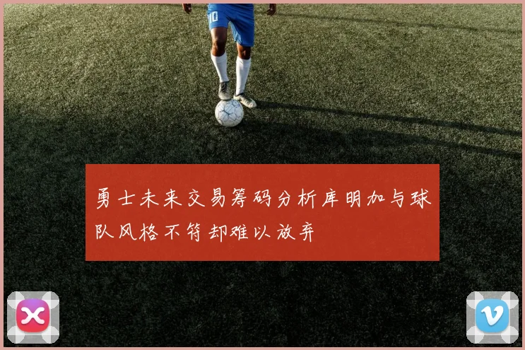 勇士未来交易筹码分析库明加与球队风格不符却难以放弃