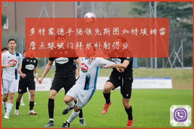 多特蒙德半场领先斯图加特埃姆雷詹点球破门拜尔补射得分