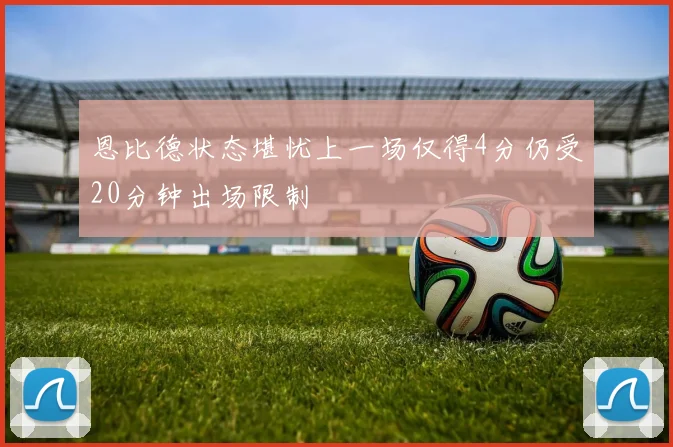 恩比德状态堪忧上一场仅得4分仍受20分钟出场限制