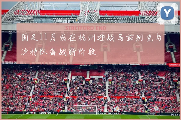 国足11月或在杭州迎战乌兹别克与沙特队备战新阶段