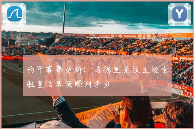 西甲赛事分析：马德里竞技主场全胜皇马客场顺利夺分