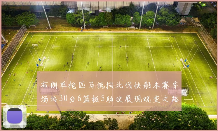 布朗单枪匹马抵挡北伐快船本赛季场均30分6篮板5助攻展现蜕变之路
