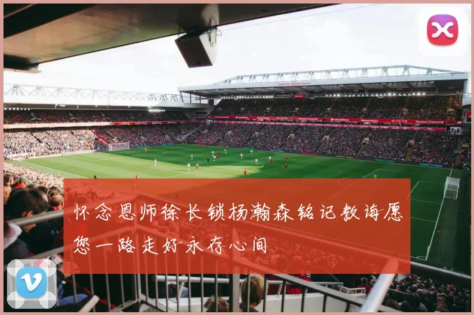 怀念恩师徐长锁杨瀚森铭记教诲愿您一路走好永存心间