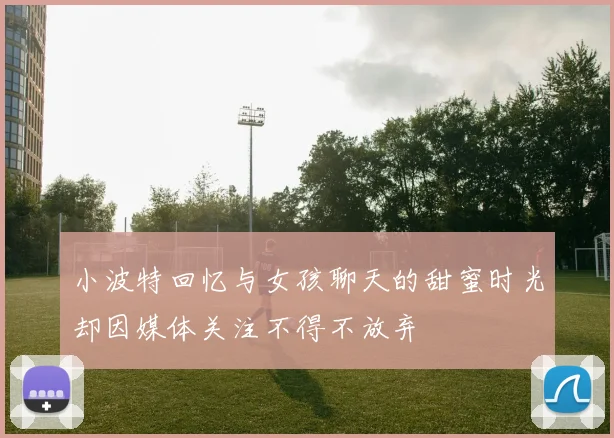 小波特回忆与女孩聊天的甜蜜时光却因媒体关注不得不放弃