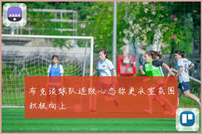 布克谈球队连败心态称更衣室氛围积极向上