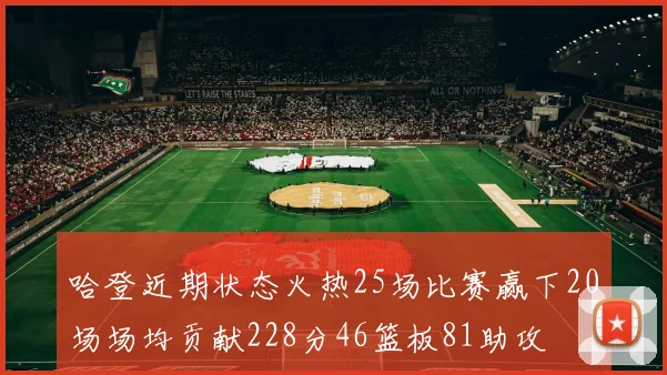 哈登近期状态火热25场比赛赢下20场场均贡献228分46篮板81助攻