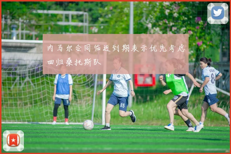 内马尔合同临近到期表示优先考虑回归桑托斯队